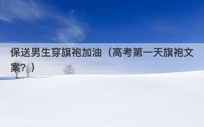保送男生穿旗袍加油（高考第一天旗袍文案？）