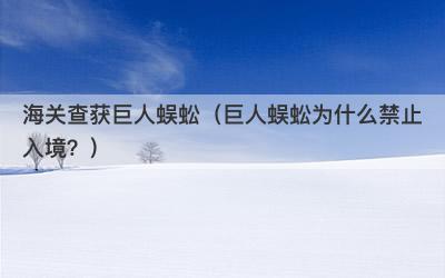 海关查获巨人蜈蚣（巨人蜈蚣为什么禁止入境？）