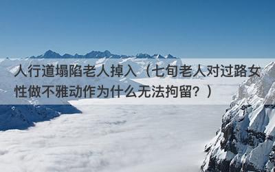 人行道塌陷老人掉入（七旬老人对过路女性做不雅动作为什么无法拘留？）