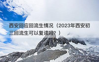 西安回应回流生情况（2023年西安初三回流生可以复读吗？）
