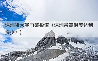 深圳特大暴雨破极值（深圳最高温度达到多少？）