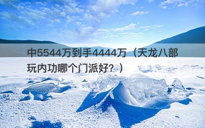 中5544万到手4444万（天龙八部玩内功哪个门派好？）-第1张图片