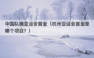 中国队摘亚运会首金（杭州亚运会首金是哪个项目？）-第1张图片