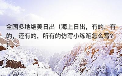 全国多地绝美日出（海上日出，有的，有的，还有的，所有的仿写小练笔怎么写？）