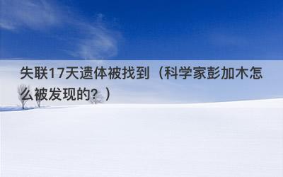 失联17天遗体被找到（科学家彭加木怎么被发现的？）