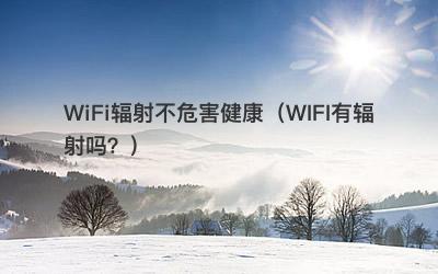 WiFi辐射不危害健康（WIFI有辐射吗？）-第1张图片